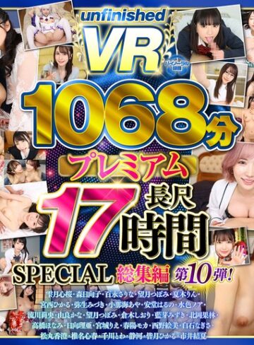 【抜けるAV】【VR】【8K】UnfinishedVRプレミアム長尺1000分SPECIAL総集編10｜urvrsp00563
