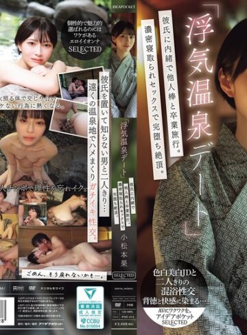【抜けるAV】「浮気温泉デート」彼氏に内緒で他人棒と卒業旅行。濃密寝取られセックスで完堕ち絶頂。 小松本果｜ipse00014