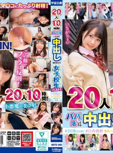 【抜けるAV】20人10時間！パパ活してたら中出しされちゃう女子校生ベスト！＃30発over ＃口内発射＃A～Hまで揃ってます＃裏垢女子＃p活｜mdte00060