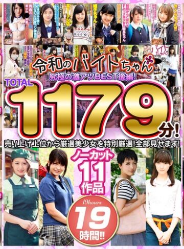 【抜けるAV】令和のバイトちゃん 究極の激アツBEST！後編！売り上げ上位から厳選美少女を特別厳選！全部見せます！ノーカット11作品 19時間！！｜bcpv01742