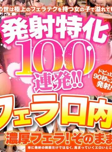 【抜けるAV】発射特化100連発！！ フェラ口内編｜armt00003
