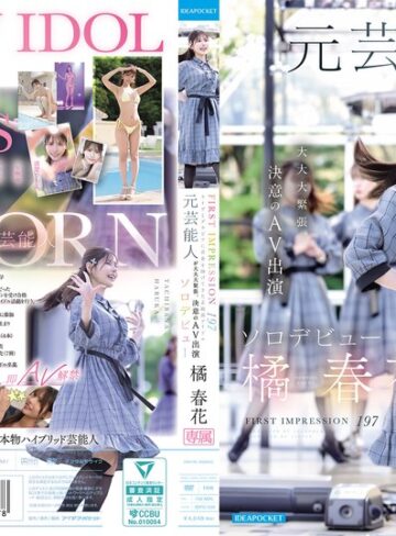 【抜けるAV】FIRST IMPRESSION 197 ライヴとグラビアに青春を捧げてきた正統派アイドル 元芸能人が大大大緊張、決意のAV出演ソロデビュー 橘春花｜idpc00032